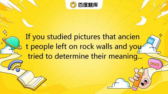 if-you-studied-pictures-that-ancient-people-left-on-rock-walls-and-you-tried-to-deter