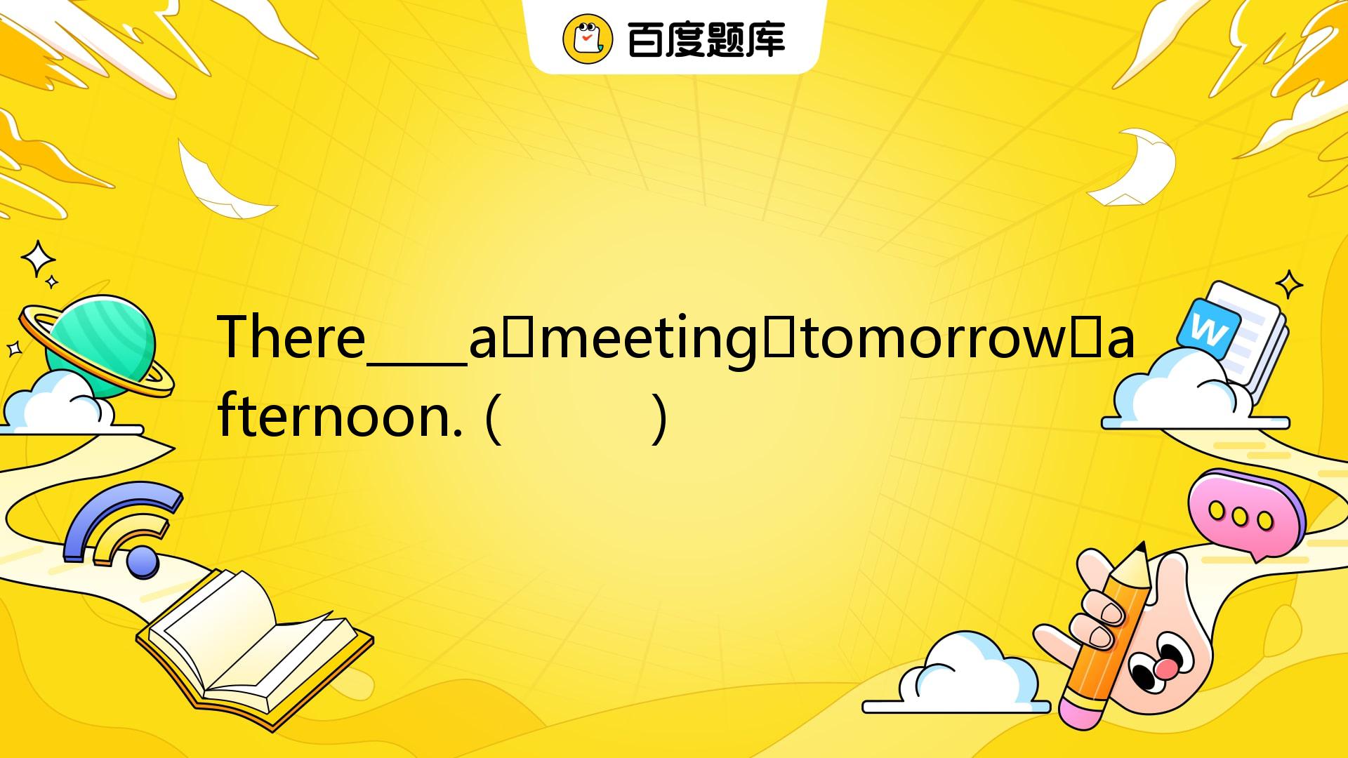 There____a Meeting Tomorrow Afternoon.（ ） A. Will Be Going To B. Will ...