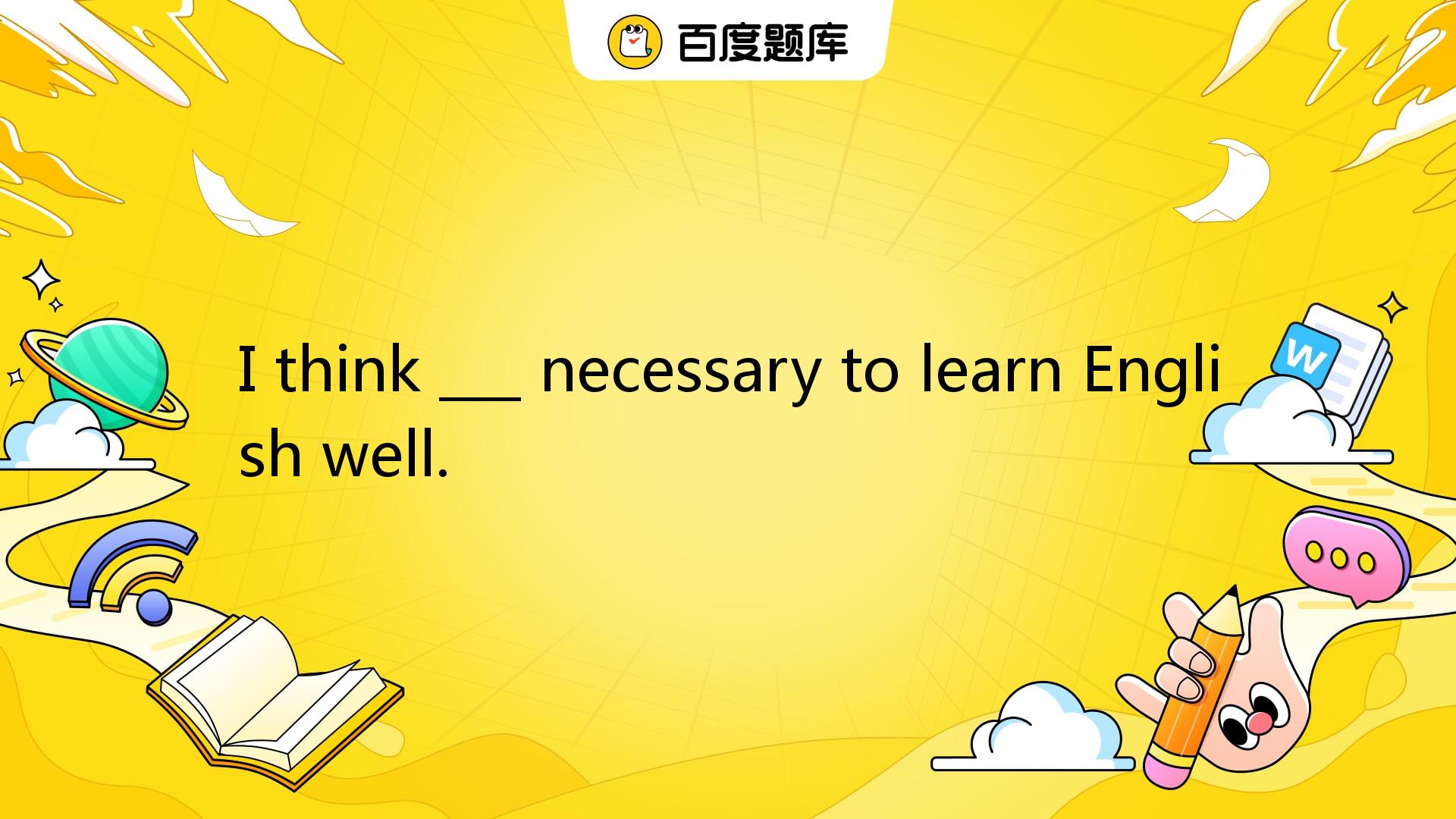 I Think ___ Necessary To Learn English Well. A. Its B. It C. That D ...