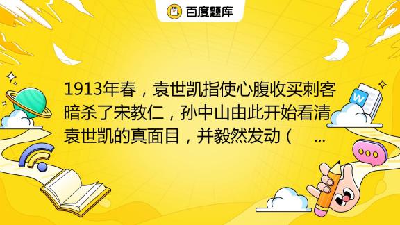 1913年春，袁世凯指使心腹收买刺客暗杀了宋教仁，孙中山由此开始看清袁世凯的真面目，并毅然发动（ ） A. 二次革命 B. 护国运动 C