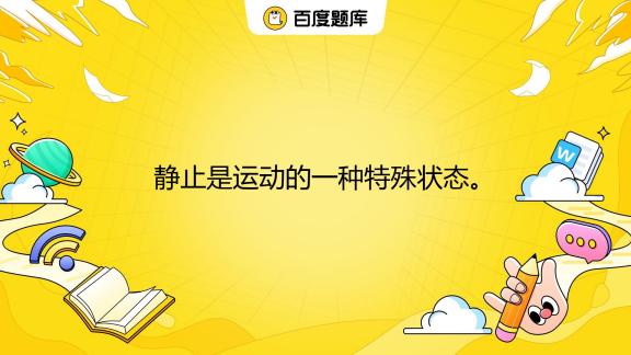 静止是运动的一种特殊状态。 A. 对 B. 错_百度教育