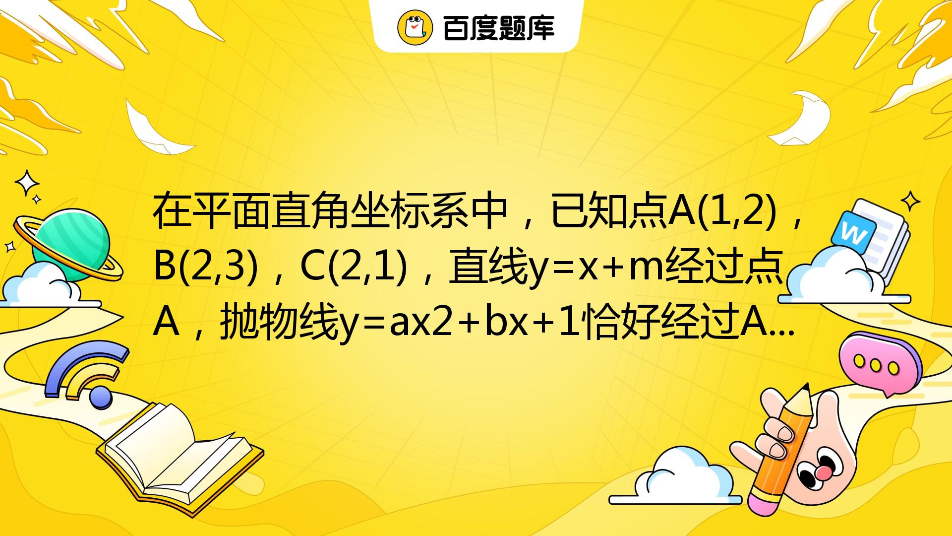 在平面直角坐标系中，已知点A(1,2)，B(2,3)，C(2,1)，直线y=x+m经过点A，抛物线y=ax2+bx+1恰好经过A，B，C三点中 ...