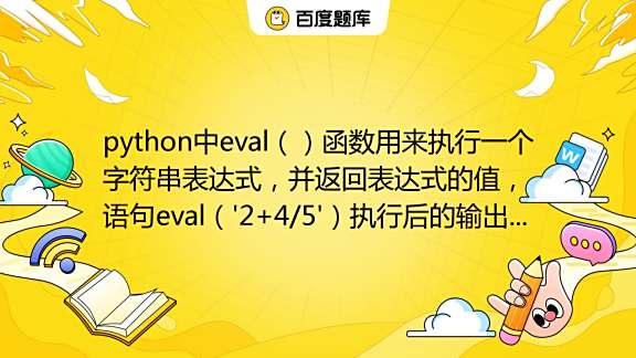 python中eval（）函数用来执行一个字符串表达式，并返回表达式的值，语句eval（'2+4/5'）执行后的输出结果是（）A．2.8B ...
