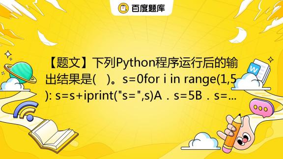 【题文】下列Python程序运行后的输出结果是( )。s=0for i in range(1,5): s=s+iprint(