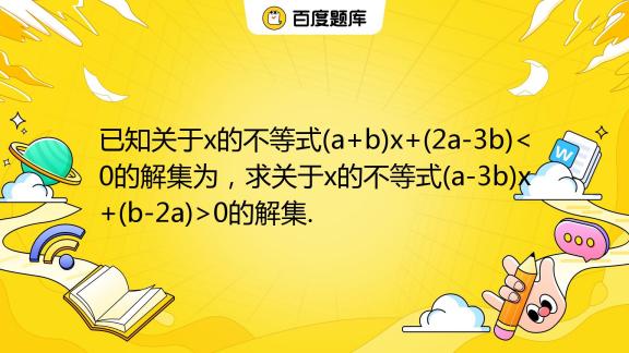 已知关于x的不等式(a+b)x+(2a-3b) 0的解集._百度教育
