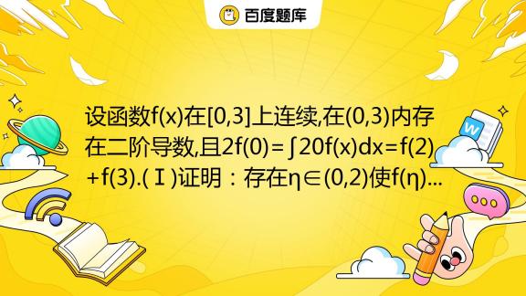 设函数f X 在[0 3]上连续 在 0 3 内存在二阶导数 且2f 0 ∫20f X Dx F 2 F 3 Ⅰ 证明：存在η∈ 0 2 使f η F 0 百度教育