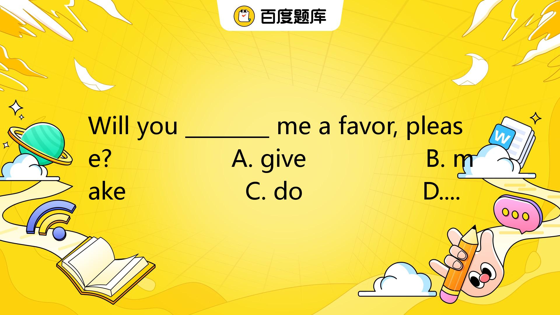 Will You ________ Me A Favor, Please? A. Give B. Make_百度教育