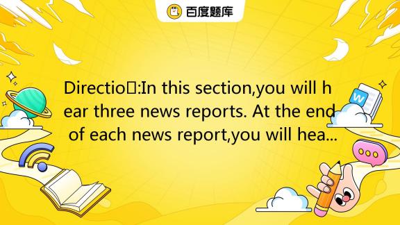 Directions:In this section,you will hear three news reports. At the end ...