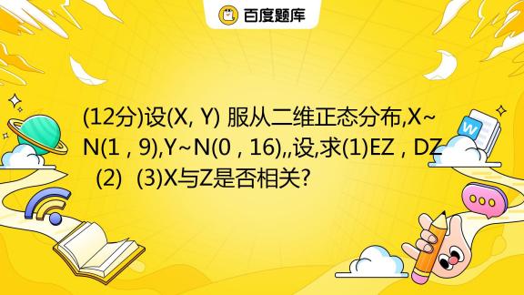 12分 设 X Y 服从二维正态分布 X~n 1 9 Y~n 0 16 设 求 1 Ez Dz 2 3 X与z