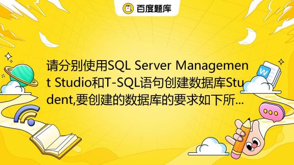 请分别使用SQL Server Management Studio和T-SQL语句创建数据库Student,要创建的数据库的要求如下所示:数据 ...