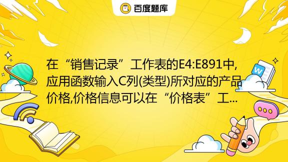 在“销售记录”工作表的e4 E891中 应用函数输入c列 类型 所对应的产品价格 价格信息可以在“价格表”工作表中进行查询 然后将填入的产品