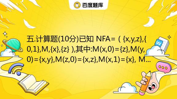 五 计算题 10分 已知 Nfa {x Y Z} {0 1} M {x} {z} 其中 M X 0 {z} M Y 0 {x Y} M Z 0 {x Z} 百度教育