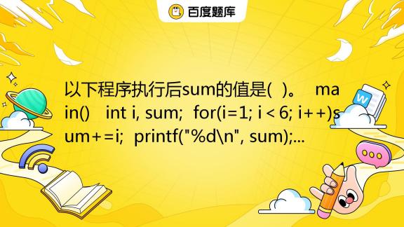 以下程序执行后sum的值是( )。 main() int i, sum; for(i=1; i＜6; i++)sum+=i; printf ...