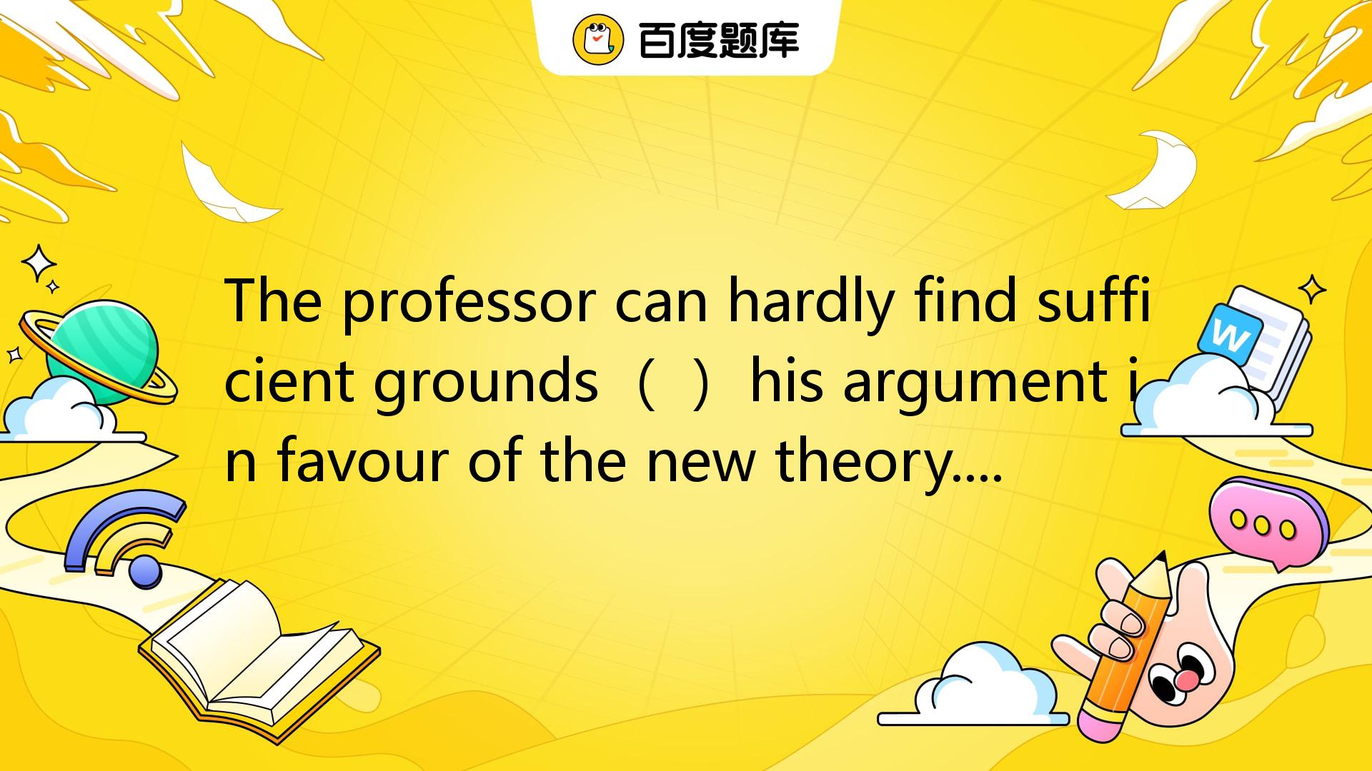 The Professor Can Hardly Find Sufficient Grounds （） His Argument In ...