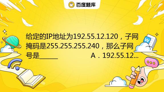 给定的IP地址为192.55.12.120，子网掩码是255.255.255.240，那么子网号是______ A．192.55.12.12_百度教育