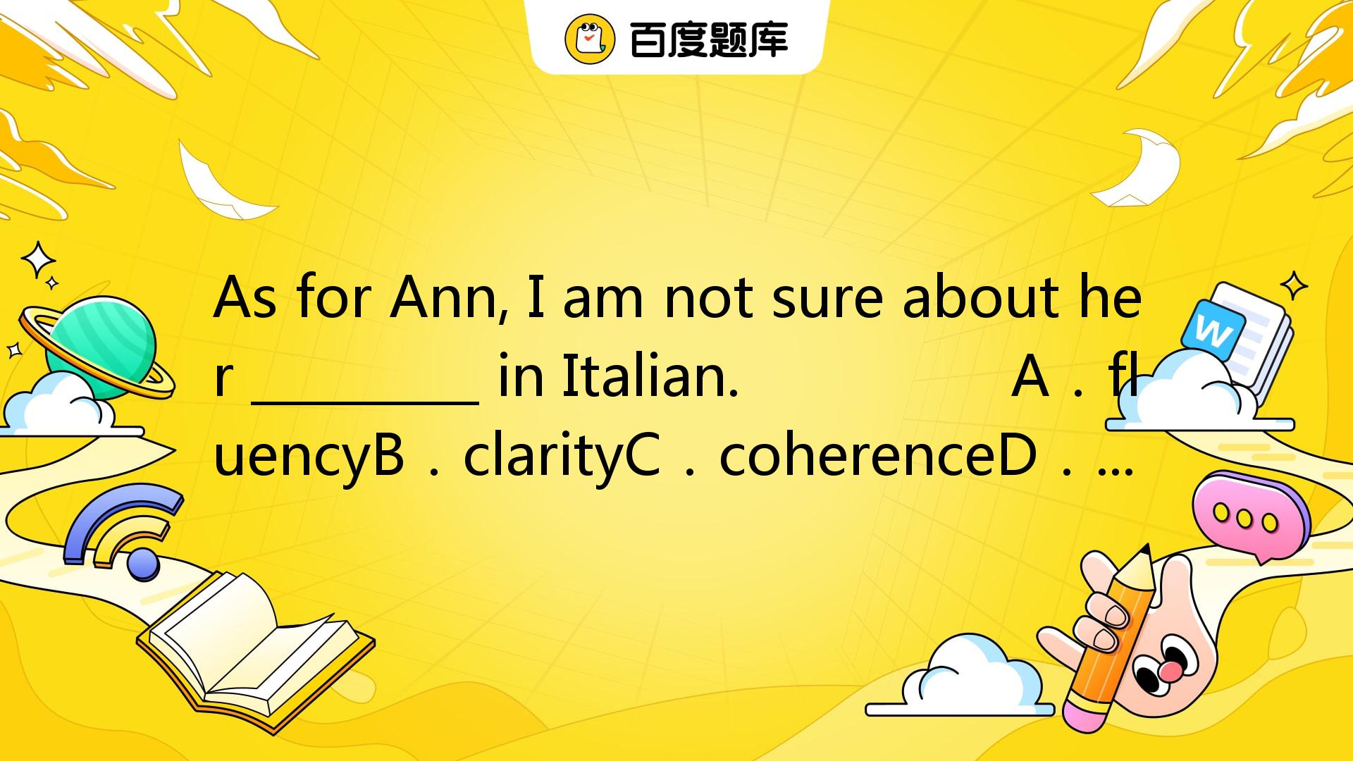 As For Ann, I Am Not Sure About Her _________ In Italian. A．fluencyB．c_百度教育