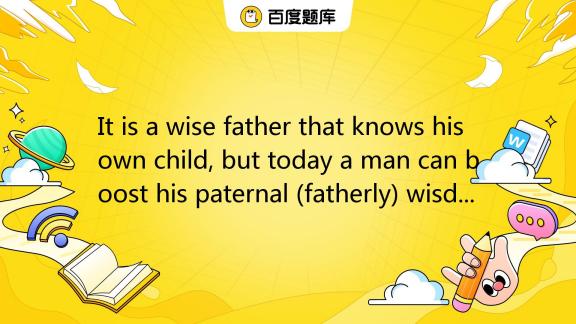 it-is-a-wise-father-that-knows-his-own-child-but-today-a-man-can-boost