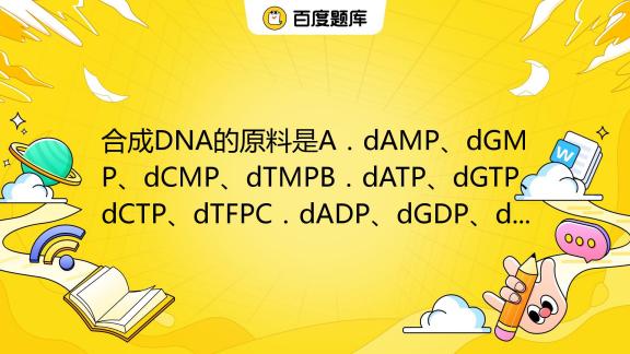 合成DNA的原料是A．dAMP、dGMP、dCMP、dTMPB．dATP、dGTP、dCTP、dTFPC．dADP、dGDP、dCDP ...