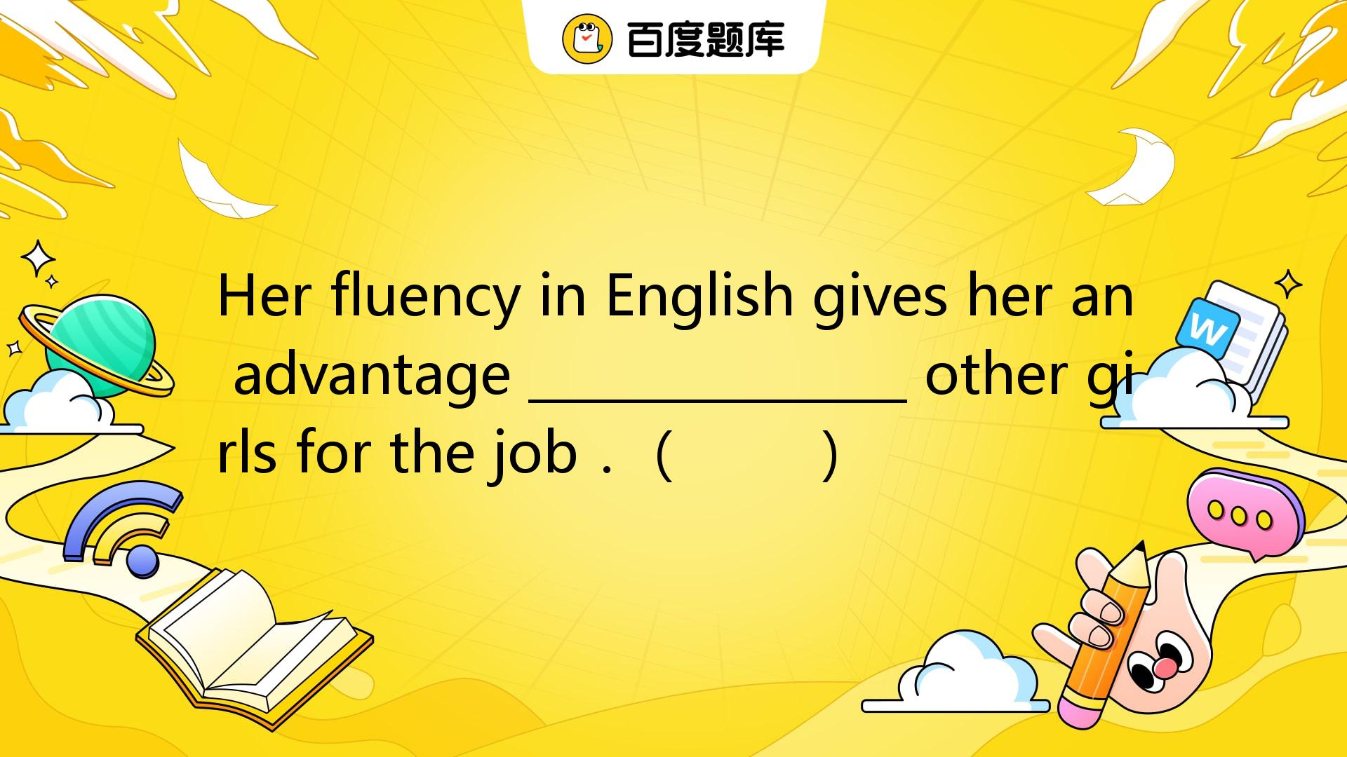 Her Fluency In English Gives Her An Advantage _百度教育