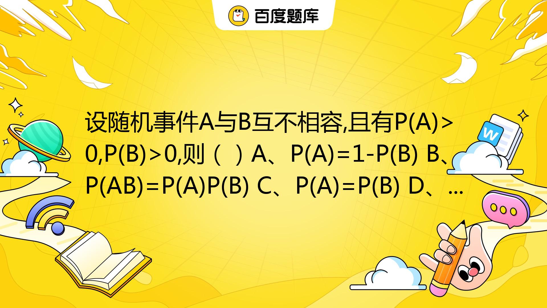 设随机事件A与B互不相容,且有P(A)>0,P(B)>0,则（）A、P(A)=1-P(B) B、P(AB)=P(A)P(B) C、P(A)=P ...