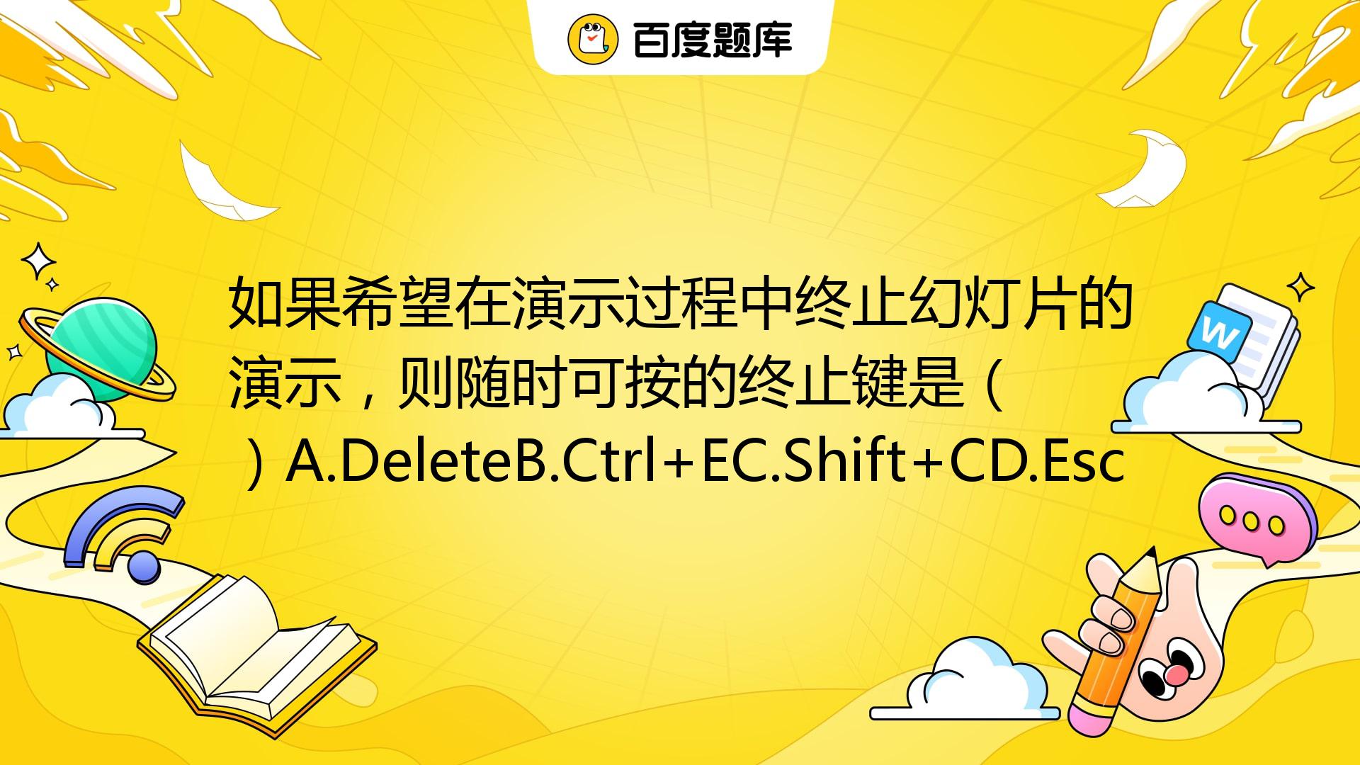 如果希望在演示过程中终止幻灯片的演示，则随时可按的终止键是（ ）A.DeleteB.Ctrl+EC.Shift+CD.Esc_百度教育