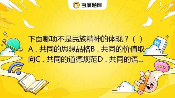 下面哪项不是民族精神的体现？（） A . 共同的思想品格B . 共同的价值取向C . 共同的道德规范D . 共同的语言特点_百度教育