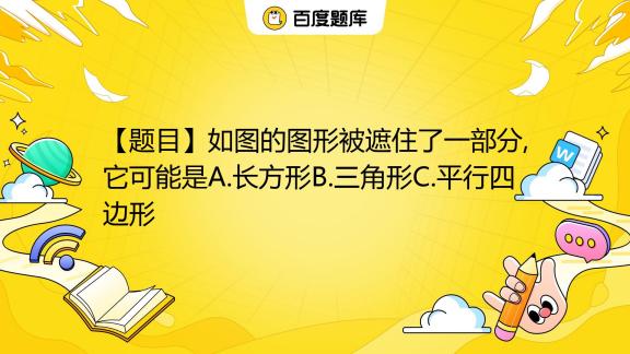 【题目】如图的图形被遮住了一部分 它可能是a 长方形b 三角形c 平行四边形 百度教育