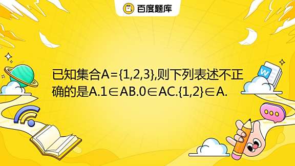 已知集合A={1,2,3},则下列表述不正确的是A.1∈AB.0∈AC.{1,2}∈A. _百度教育