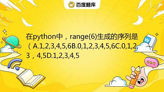 在python中，range(6)生成的序列是（A.1,2,3,4,5,6B.0,1,2,3,4,5,6C.0,1,2,3，4,5D.1,2 ...