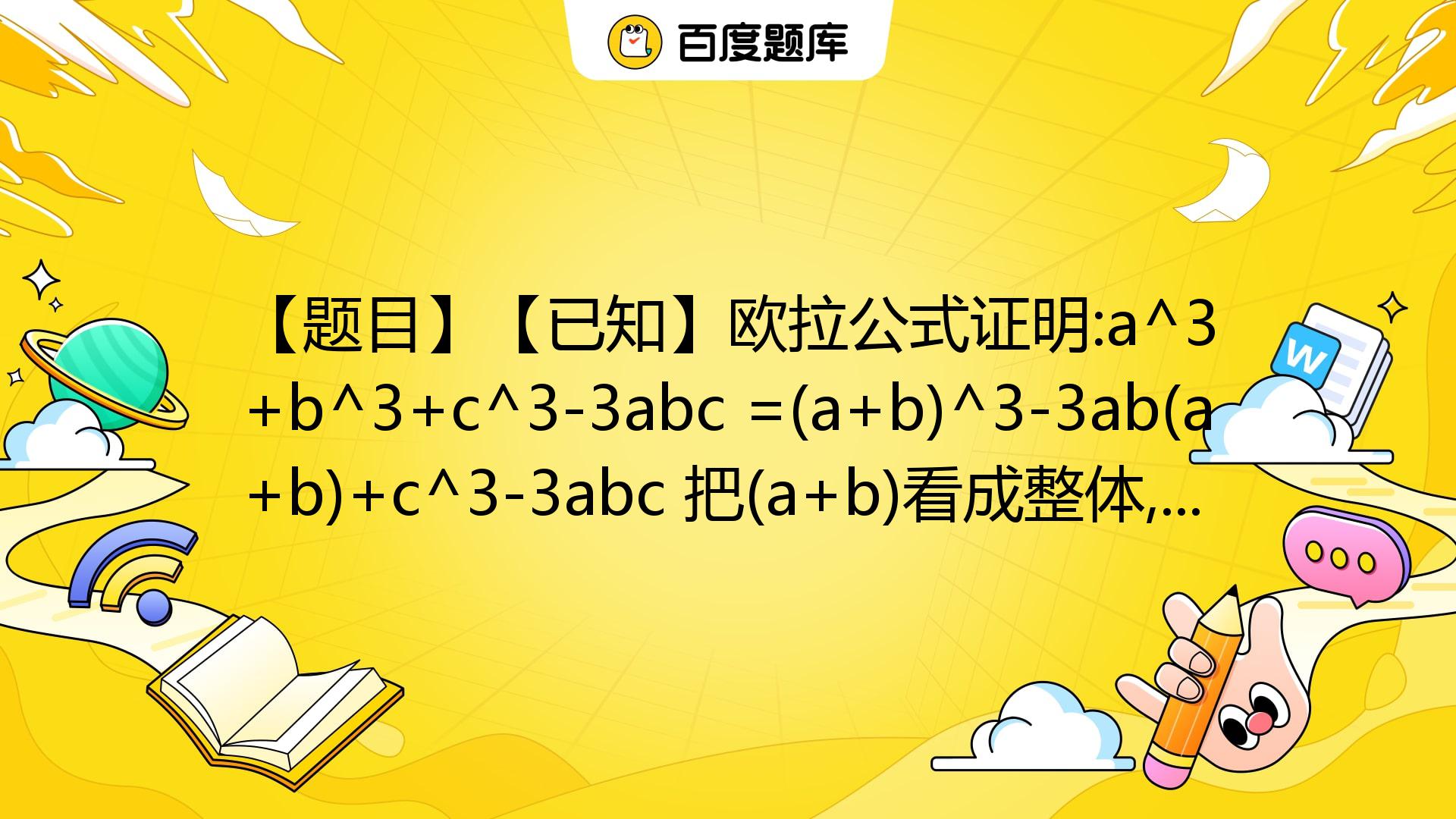 【题目】【已知】欧拉公式证明:a^3+b^3+c^3-3abc =(a+b)^3-3ab(a+b)+c^3-3abc 把(a+b)看成整体,用 ...