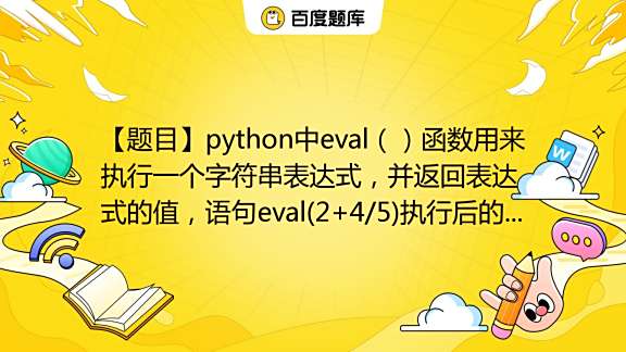 【题目】python中eval（）函数用来执行一个字符串表达式，并返回表达式的值，语句eval(2+4/5)执行后的输出结果是()A.2.8B ...