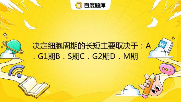 决定细胞周期的长短主要取决于：A．G1期B．S期C．G2期D．M期_百度教育