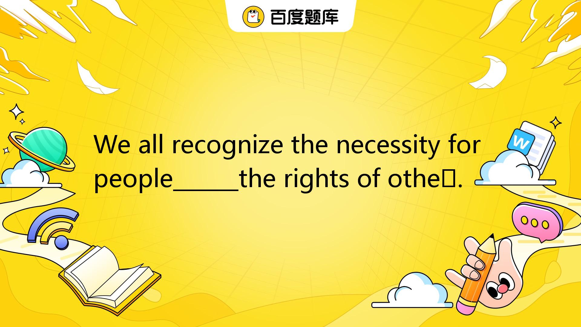 We All Recognize The Necessity For People______the Rights Of Others. A ...