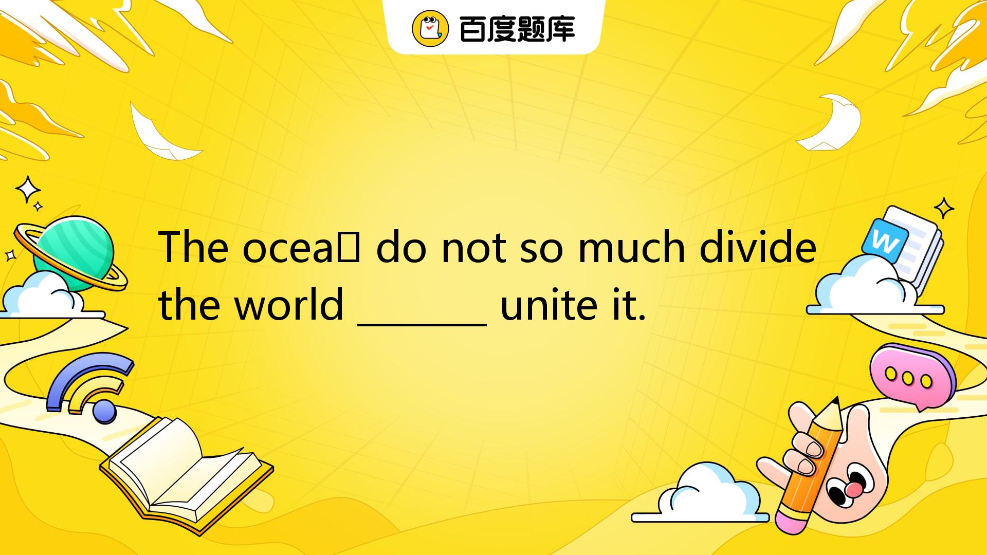 The Oceans Do Not So Much Divide The World _______ Unite It. A. As B ...