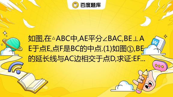 如图 在 Abc中 Ae平分∠bac Be⊥ae于点e 点f是bc的中点 1 如图① Be的延长线与ac边相交于点d 求证 Ef Ac