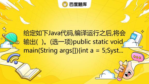 给定如下Java代码,编译运行之后,将会输出( )。(选一项)public static void main(String args ...