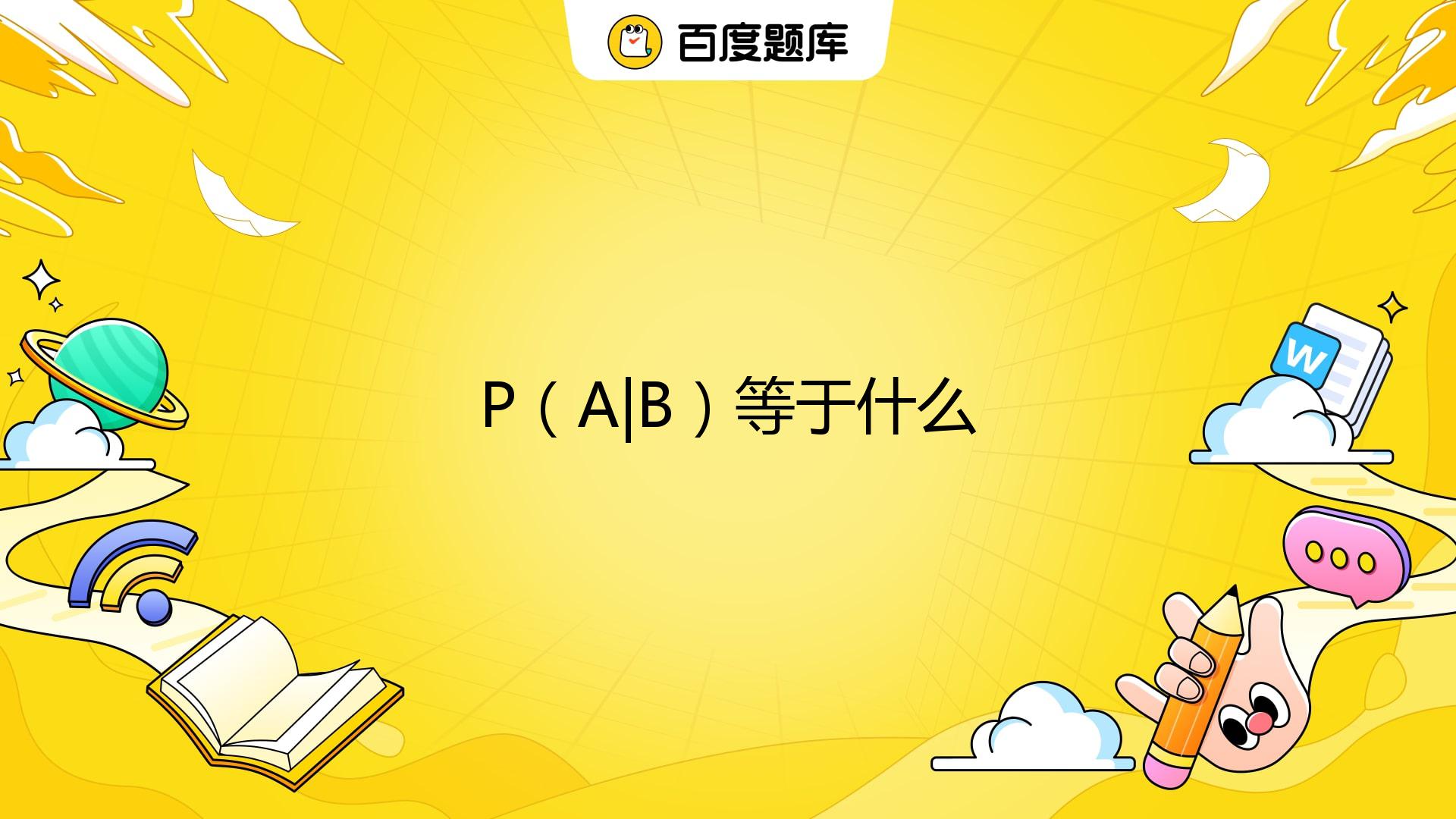 P（A|B）等于什么 _百度教育