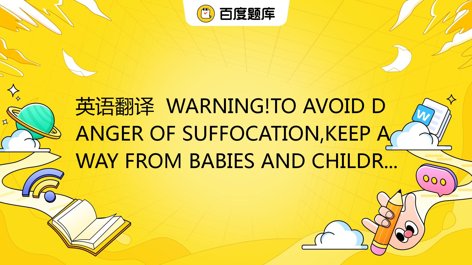 英语翻译 WARNING!TO AVOID DANGER OF SUFFOCATION,KEEP AWAY FROM BABIES AND ...