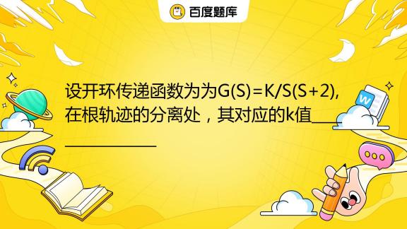 设开环传递函数为为g S K S S 2 在根轨迹的分离处，其对应的k值 百度教育