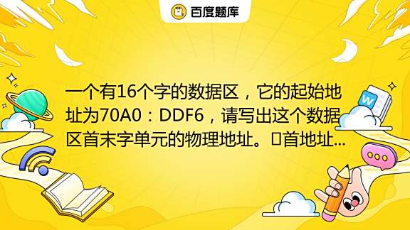 一个有16个字的数据区，它的起始地址为70A0：DDF6，请写出这个数据区首末字单元的物理地址。#TAB#首地址：（）H#TAB#末地址 ...