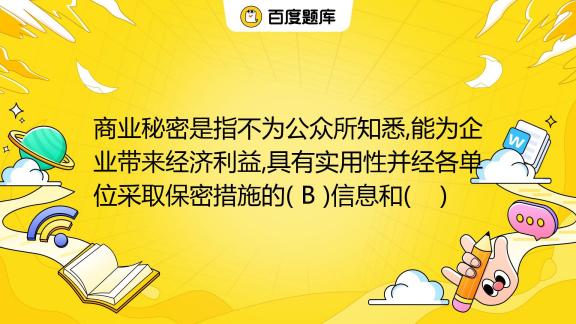 商业秘密是指不为公众所知悉能为企业带来经济利益具有实用性并经各单位采取保密措施的 B 信息和 A 审计 B 技术 C 经营 D 人事百度教育 0275