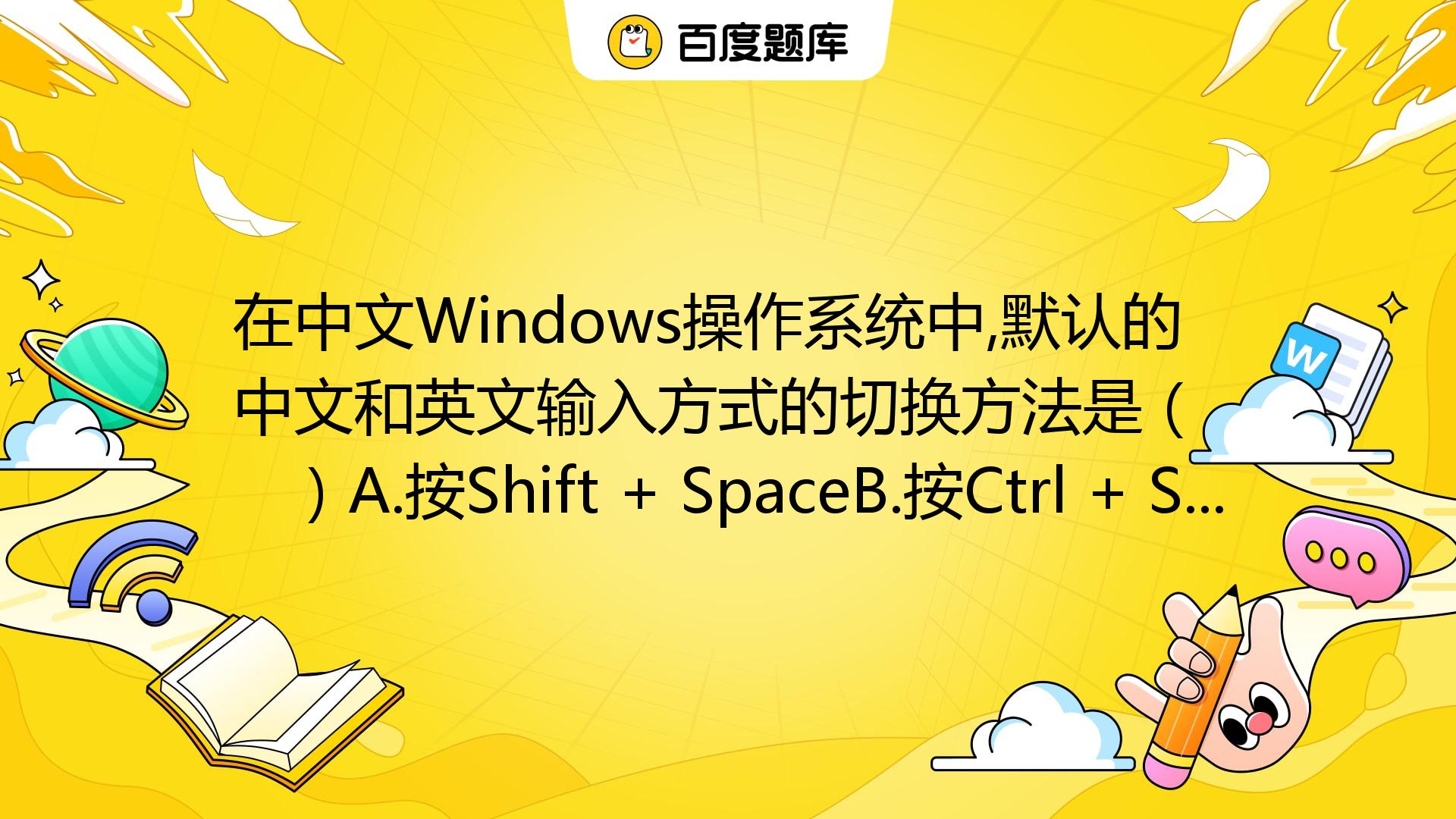 在中文Windows操作系统中,默认的中文和英文输入方式的切换方法是（ ）A.按Shift + SpaceB.按Ctrl + Space_百度教育