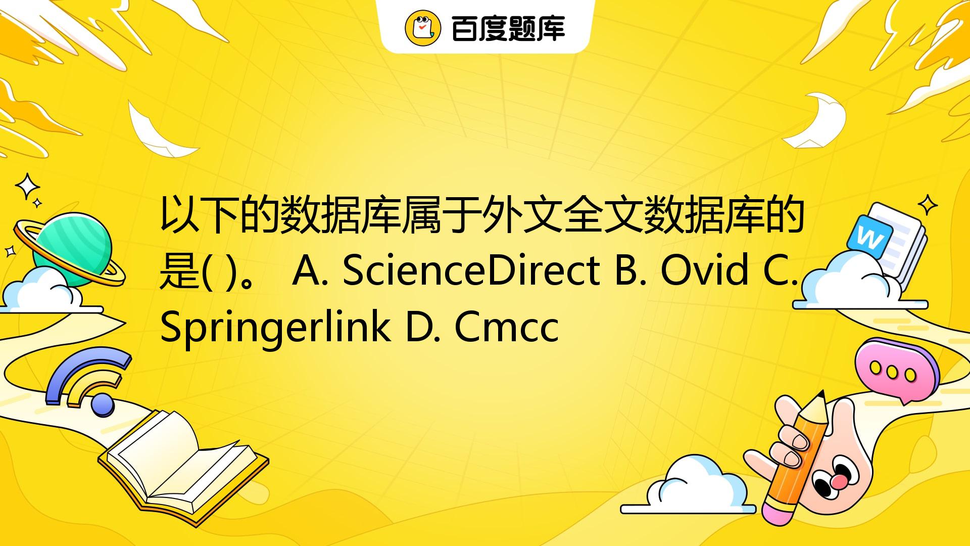 以下的数据库属于外文全文数据库的是( )。 A. ScienceDirect B. Ovid C. Springerlink D. Cmcc_百度教育