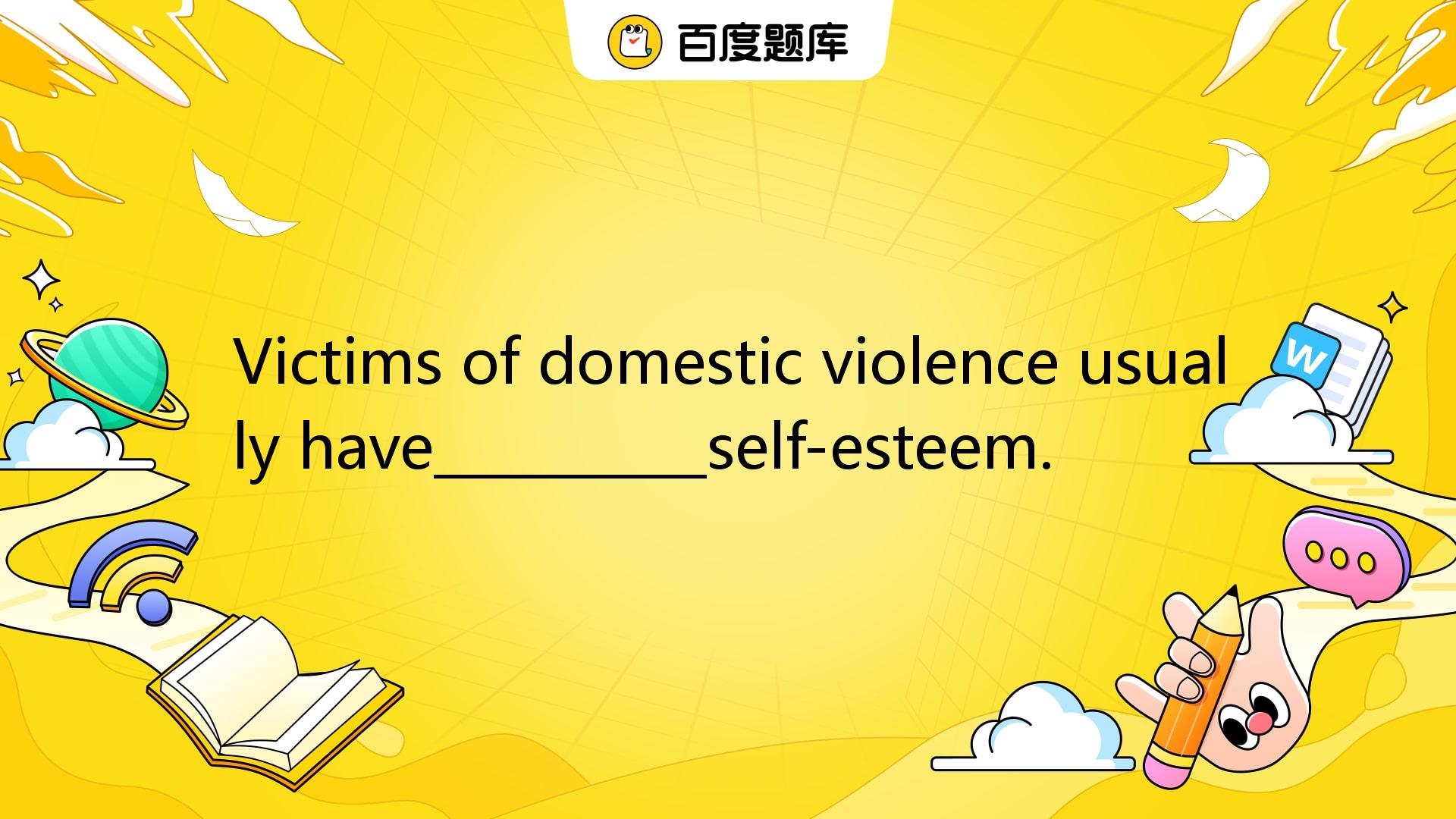 Victims Of Domestic Violence Usually Have__________self-esteem. A. Low ...