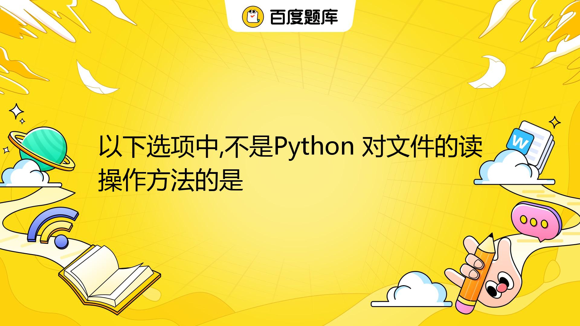 以下选项中,不是Python 对文件的读操作方法的是 A. Read B. Readline C. Readtext D. Readlines ...