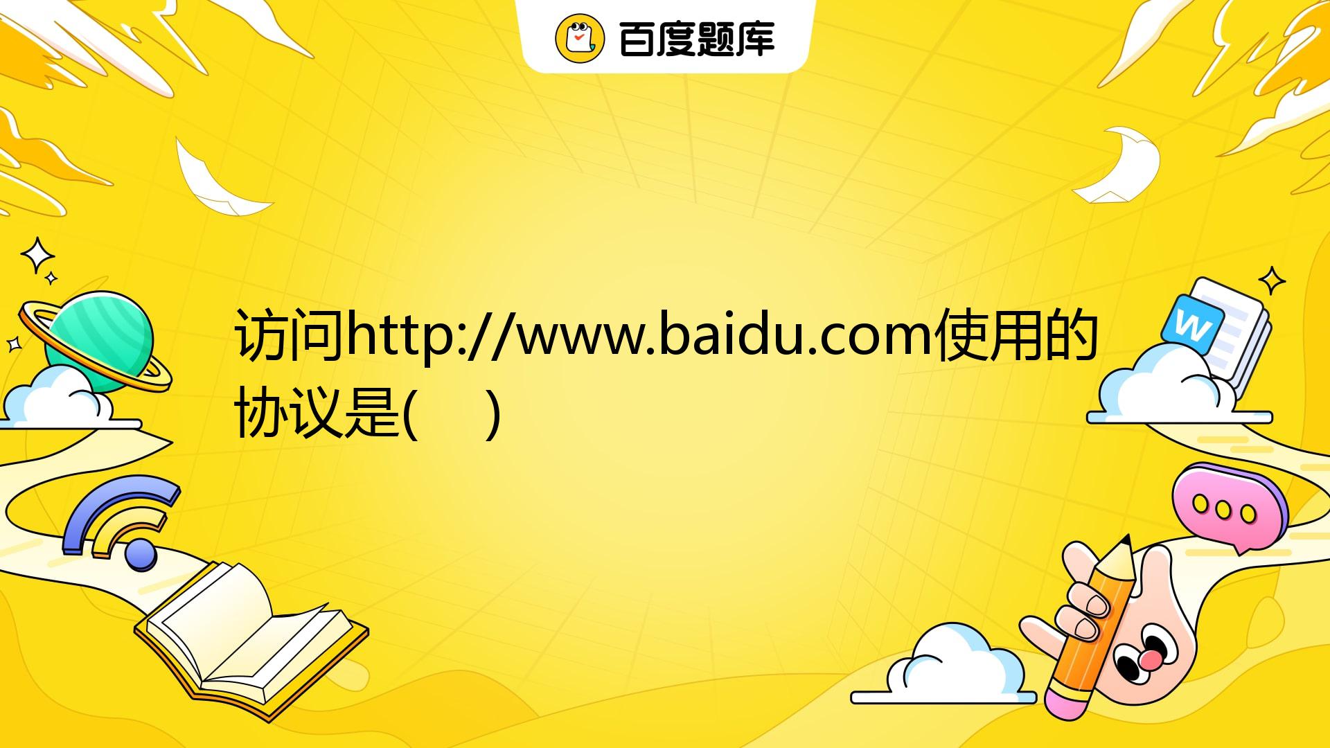 访问http://www.baidu.com使用的协议是( ) A. HTTP B. TELNET C. FTP D. SMTP_百度教育