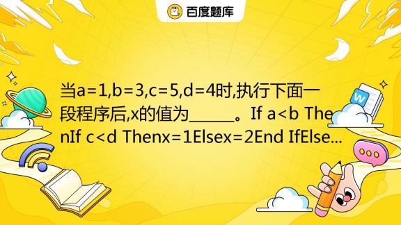 当a1b3c5d4时执行下面一段程序后x的值为。if Aif Cx1elsex2end Ifelseif Cx3elsex4end 百度教育