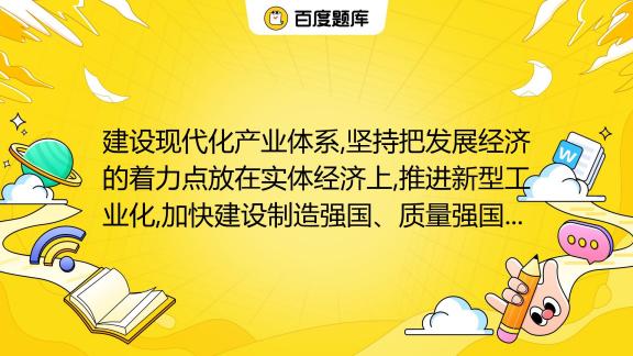 建设现代化产业体系 坚持把发展经济的着力点放在实体经济上 推进新型工业化 加快建设制造强国、质量强国、航天强国、交通强国、网络强国、数字中国。大力发展实体经济 百度教育