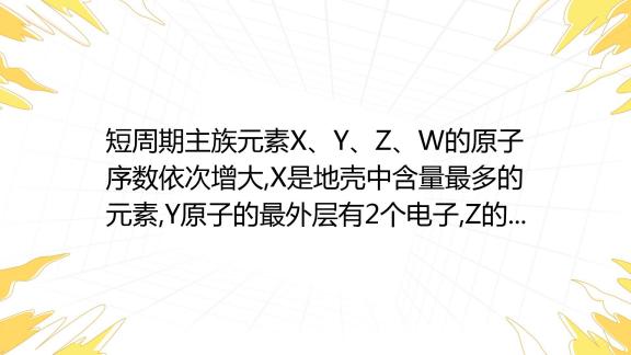 短周期主族元素x、y、z、w的原子序数依次增大 X是地壳中含量最多的元素 Y原子的最外层有2个电子 Z的单质晶体是应用最广泛的半导体材料 W与x位于同一主族。下列说法正确 百度教育