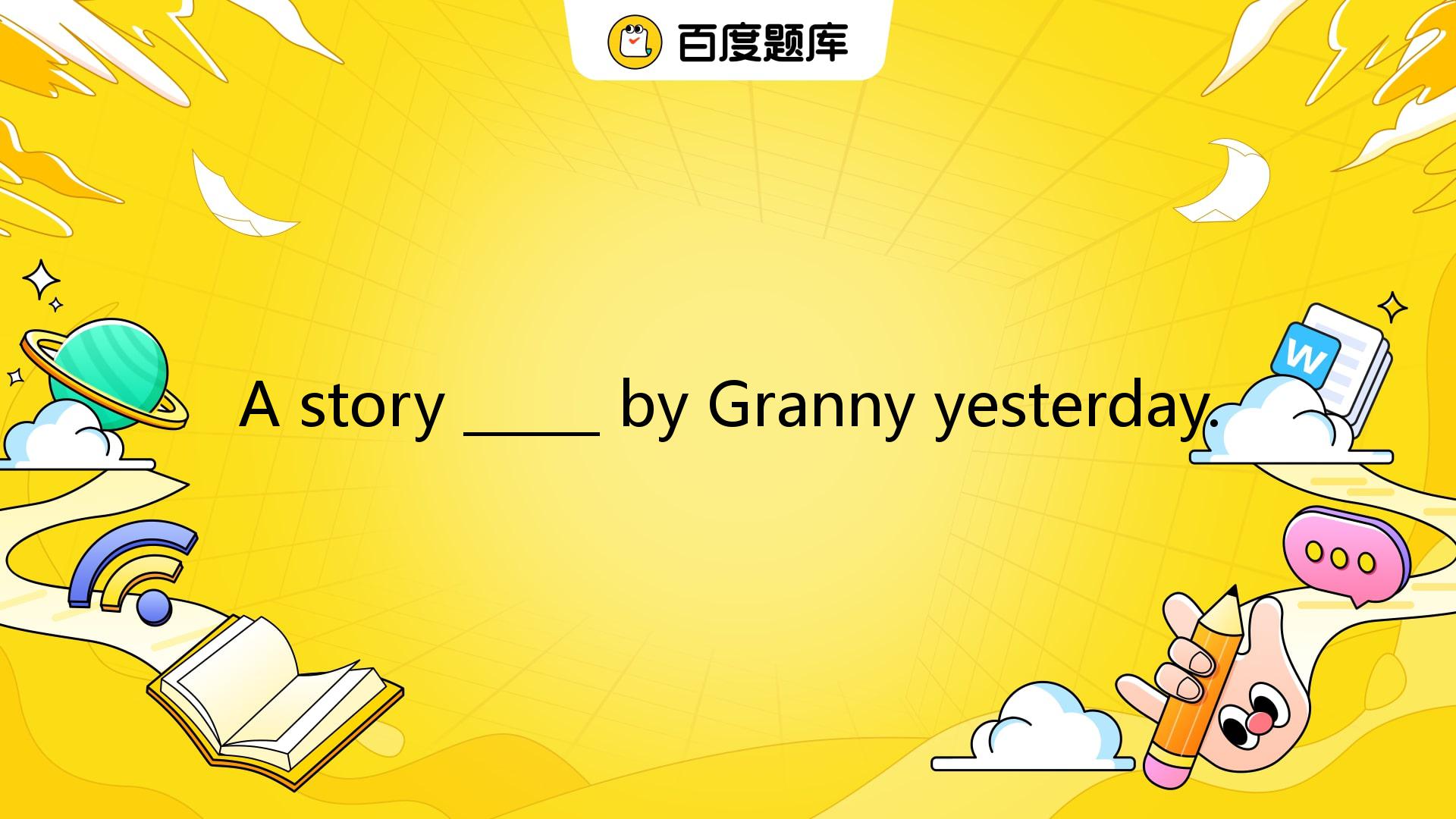 A Story _____ By Granny Yesterday. A. Was Told Us B. Was Told To Us C ...